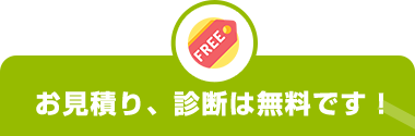 お見積り、診断は無料です！